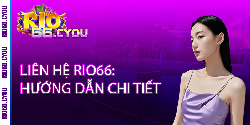 Liên Hệ Rio66 - Liên hệ là có thưởng, trải nghiệm ngay đẳng cấp 1 Liên Hệ Rio66: Hướng Dẫn Chi Tiết