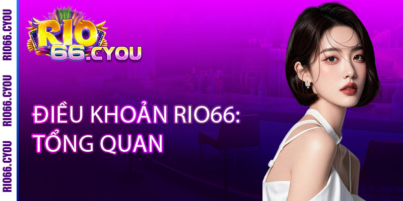 Điều Khoản Rio66 - Rõ Ràng, Minh Bạch, Bảo Vệ Người Chơi 1 Điều Khoản Rio66: Tổng Quan