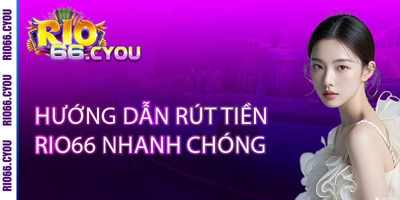Rút tiền Rio66 - NHANH NHƯ CHỚP, X3 LỢI NHUẬN 2 Hướng Dẫn Rút Tiền Rio66 Nhanh Chóng