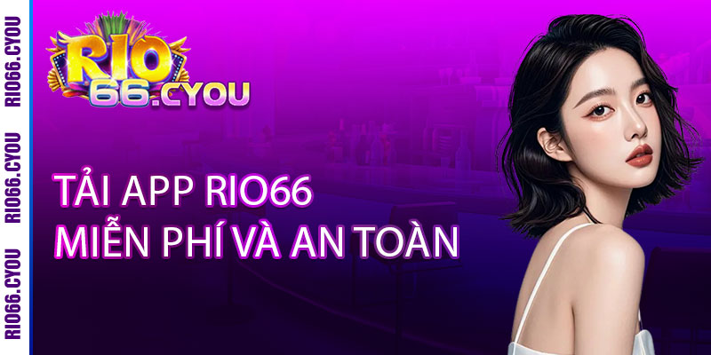 Tải App Rio66 - Ưu đãi ĐỘC QUYỀN, thưởng thức mọi lúc mọi nơi 3 Tải App Rio66 miễn phí và an toàn