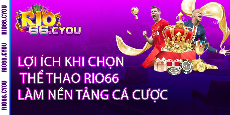 Thể Thao Rio66 - CÁ CƯỢC ĐỈNH CAO, TỶ LỆ SIÊU KHỦNG 3 Lợi Ích Khi Chọn Thể Thao Rio66 Làm Nền Tảng Cá Cược