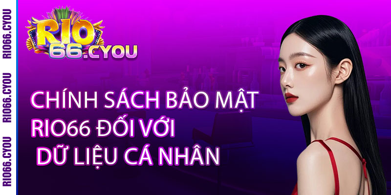 Chính Sách Bảo Mật Rio66 - Mã hóa đa tầng, bảo vệ dữ liệu khách hàng 2 Chính Sách Bảo Mật Rio66 Đối Với Dữ Liệu Cá Nhân