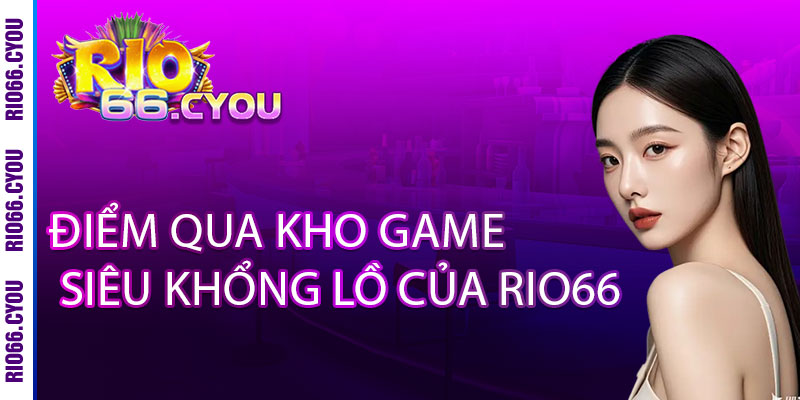 Rio66 - Nơi Giải Trí Và Cá Cược Ăn Tiền Thật Hàng Đầu 2025 10 Điểm qua kho game siêu khổng lồ của Rio66