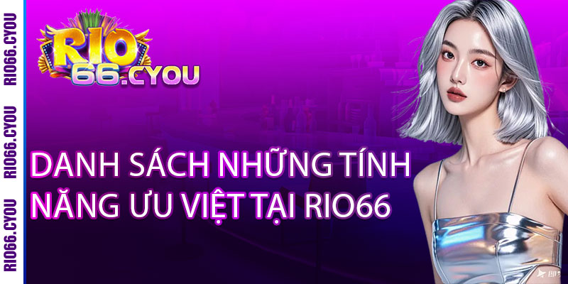 Rio66 - Nơi Giải Trí Và Cá Cược Ăn Tiền Thật Hàng Đầu 2025 11 Danh sách những tính năng ưu việt tại Rio66