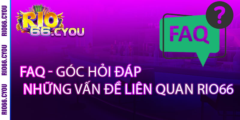 Rio66 - Nơi Giải Trí Và Cá Cược Ăn Tiền Thật Hàng Đầu 2025 13 FAQ - Góc hỏi đáp những vấn đề liên quan Rio66